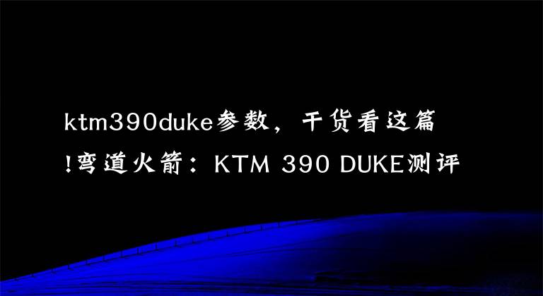 ktm390duke参数，干货看这篇!弯道火箭：KTM 390 DUKE测评报告新鲜出炉