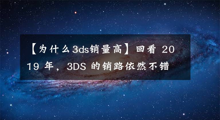 【为什么3ds销量高】回看 2019 年，3DS 的销路依然不错