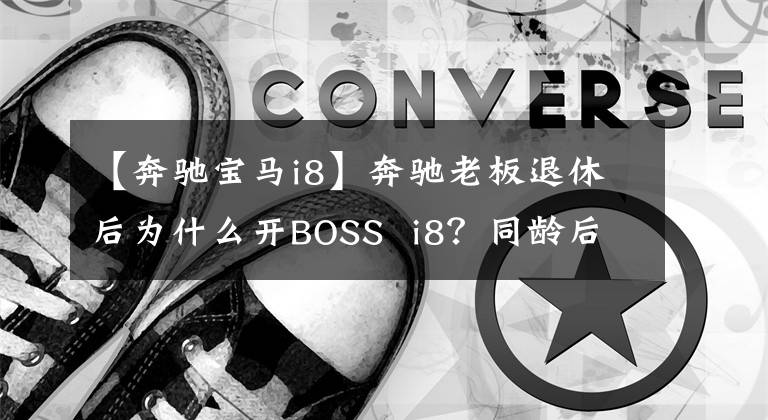 【奔驰宝马i8】奔驰老板退休后为什么开BOSS  i8？同龄后反而产生了更多的疑问