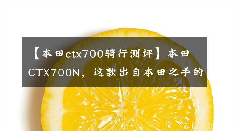 【本田ctx700骑行测评】本田CTX700N，这款出自本田之手的美式聚集地当然有特别的味道。