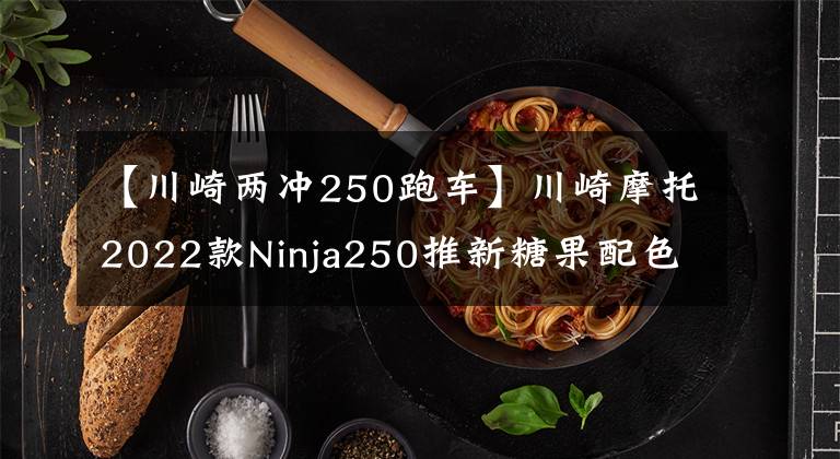 【川崎两冲250跑车】川崎摩托2022款Ninja250推新糖果配色，适合女车友，可惜国内无缘