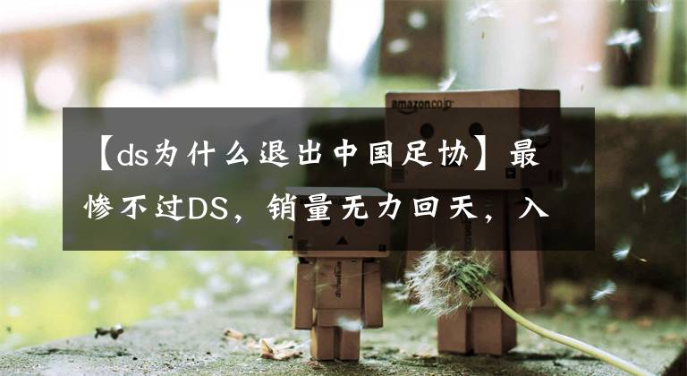 【ds为什么退出中国足协】最惨不过DS，销量无力回天，入华8年终被抛弃