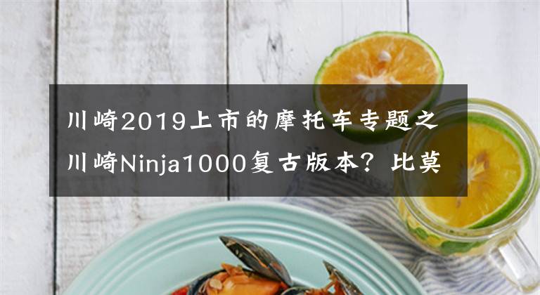 川崎2019上市的摩托车专题之川崎Ninja1000复古版本？比莫塔KB4实车首次曝光