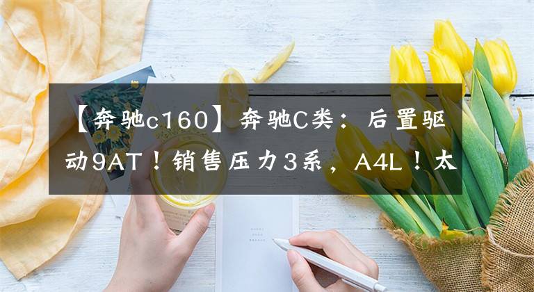 【奔驰c160】奔驰C类：后置驱动9AT！销售压力3系，A4L！太有面子了