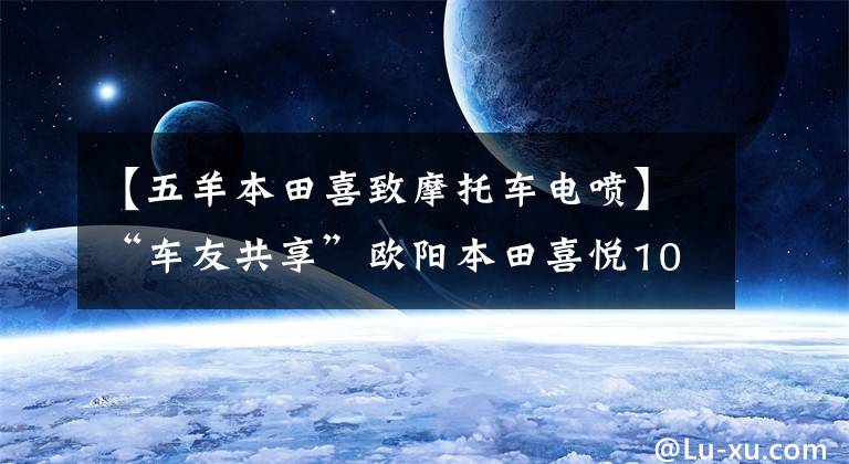 【五羊本田喜致摩托车电喷】“车友共享”欧阳本田喜悦100 EFI差不多一个月车的感觉。