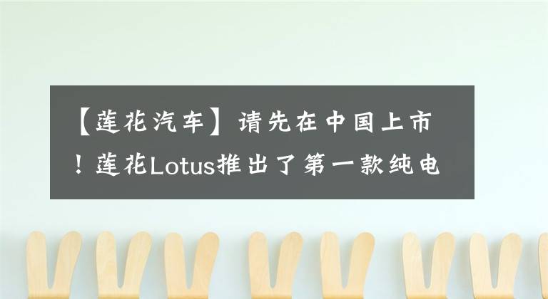 【莲花汽车】请先在中国上市！莲花Lotus推出了第一款纯电动SUV，在武汉生产。