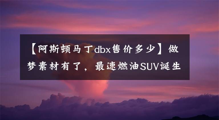 【阿斯顿马丁dbx售价多少】做梦素材有了，最速燃油SUV诞生了！法拉利Purosangue正式发布！