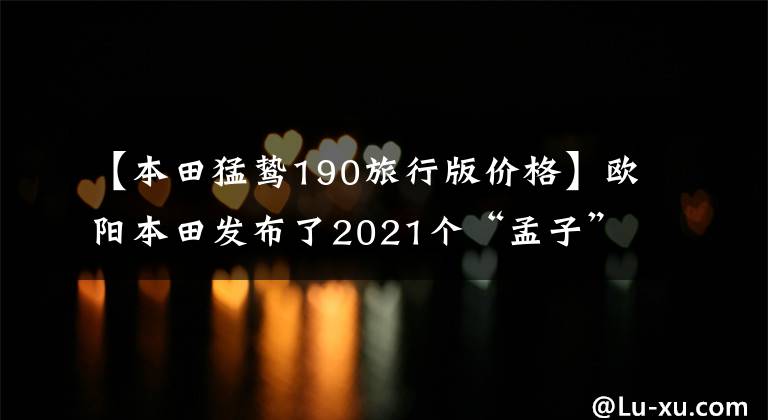 【本田猛鸷190旅行版价格】欧阳本田发布了2021个“孟子”CB190X，价格为16680韩元，20880韩元