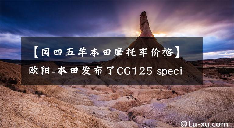 【国四五羊本田摩托车价格】欧阳-本田发布了CG125 special，不仅实用，而且有个性，价格为7480韩元