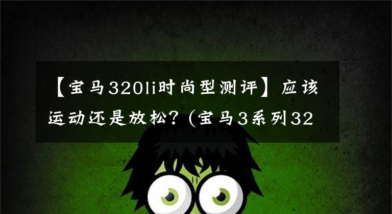 【宝马320li时尚型测评】应该运动还是放松？(宝马3系列320Li时尚版)