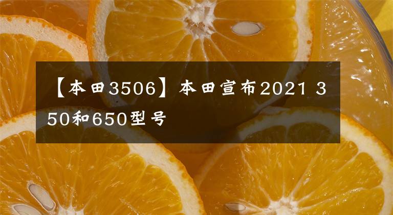 【本田3506】本田宣布2021 350和650型号