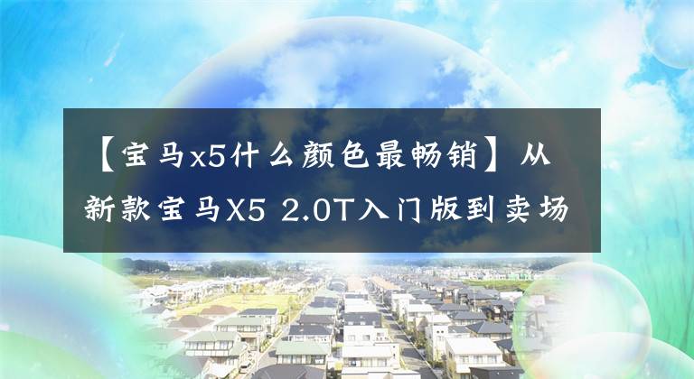 【宝马x5什么颜色最畅销】从新款宝马X5 2.0T入门版到卖场，炭黑车身绝对最帅，水晶杠杆可爱