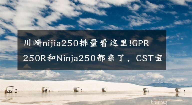 川崎nijia250排量看这里!GPR250R和Ninja250都来了，CST宝贝助阵