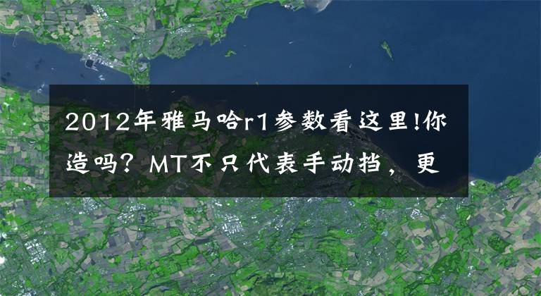 2012年雅马哈r1参数看这里!你造吗？MT不只代表手动挡，更是雅马哈最强街车的名称！