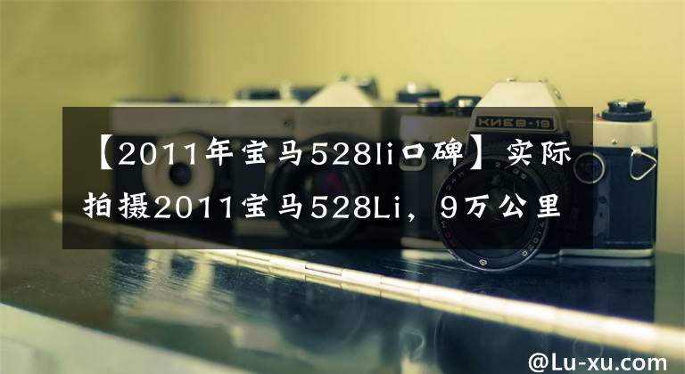 【2011年宝马528li口碑】实际拍摄2011宝马528Li，9万公里，27万韩元收支吗？