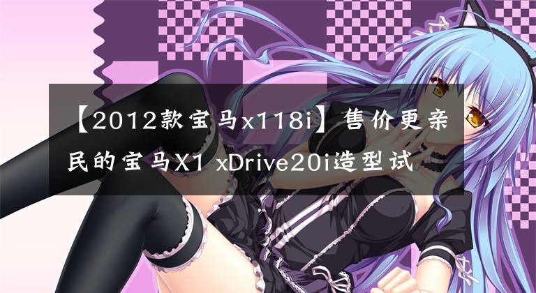 【2012款宝马x118i】售价更亲民的宝马X1 xDrive20i造型试用