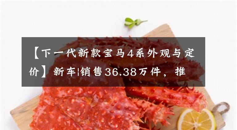 【下一代新款宝马4系外观与定价】新车|销售36.38万件，推出2022英寸宝马4系列，增加了时尚的M运动曜夜套装