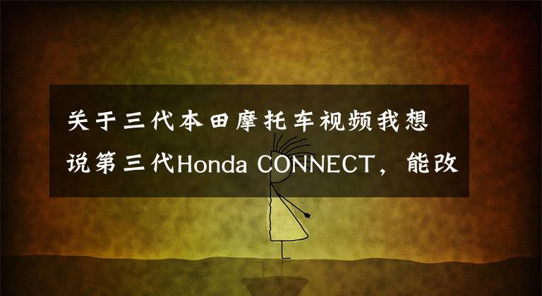 关于三代本田摩托车视频我想说第三代Honda CONNECT，能改变智能化落后的本田？