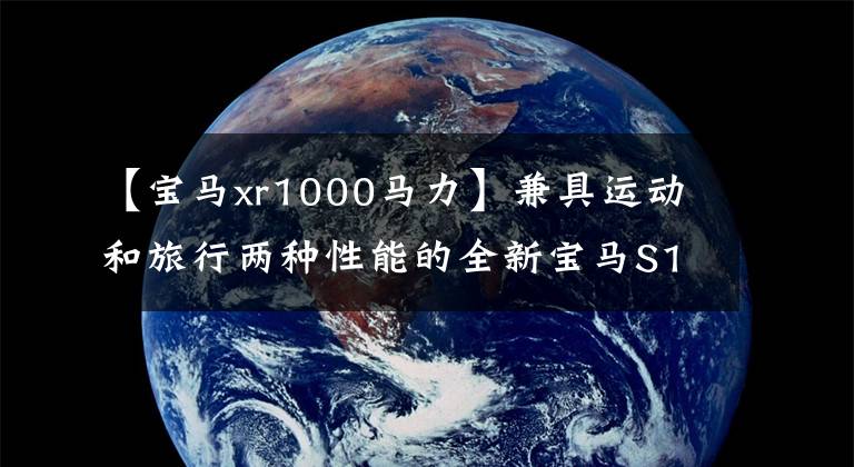 【宝马xr1000马力】兼具运动和旅行两种性能的全新宝马S1000 XR全面提升