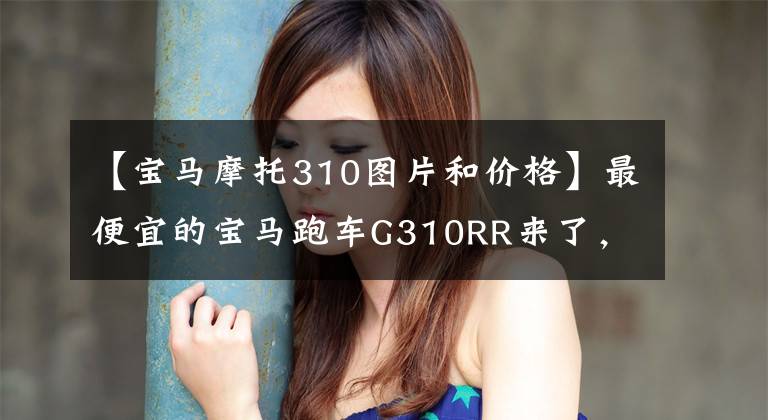 【宝马摩托310图片和价格】最便宜的宝马跑车G310RR来了，有咖喱味。