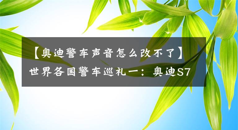 【奥迪警车声音怎么改不了】世界各国警车巡礼一：奥迪S7 Sportback警车首秀澳洲