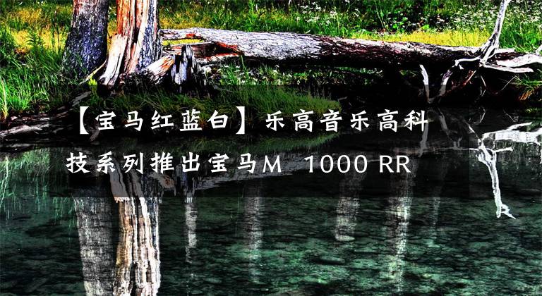 【宝马红蓝白】乐高音乐高科技系列推出宝马M  1000 RR