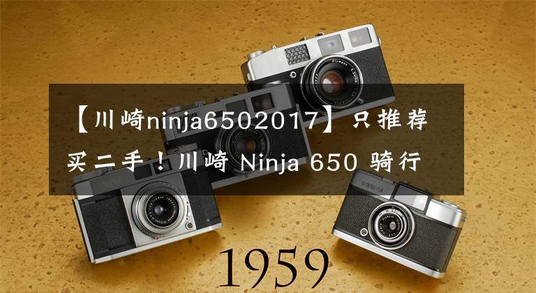 【川崎ninja6502017】只推荐买二手！川崎 Ninja 650 骑行测评心得