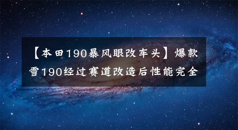 【本田190暴风眼改车头】爆款雪190经过赛道改造后性能完全不同！只有在这里才能体验到！