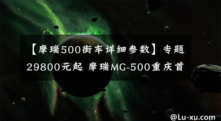 【摩瑞500街车详细参数】专题29800元起 摩瑞MG-500重庆首发简测