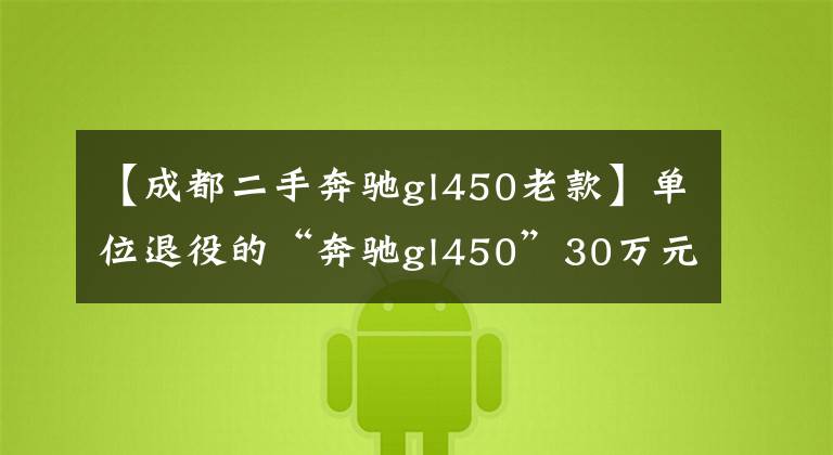 【成都二手奔驰gl450老款】单位退役的“奔驰gl450”30万元到底值不值，（图）