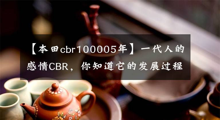 【本田cbr100005年】一代人的感情CBR，你知道它的发展过程吗？(下一篇)