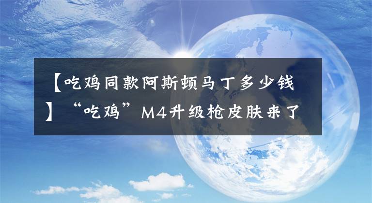 【吃鸡同款阿斯顿马丁多少钱】“吃鸡”M4升级枪皮肤来了，粉色效果很梦幻，4800碎片兑换