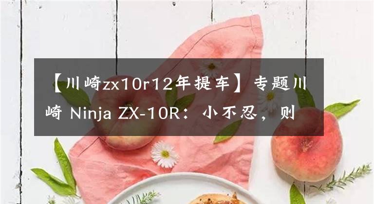 【川崎zx10r12年提车】专题川崎 Ninja ZX-10R：小不忍，则升大忍！车主谈体会