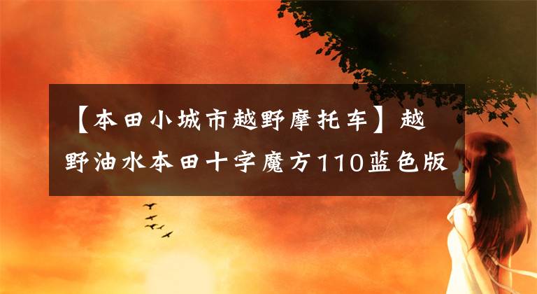 【本田小城市越野摩托车】越野油水本田十字魔方110蓝色版上市