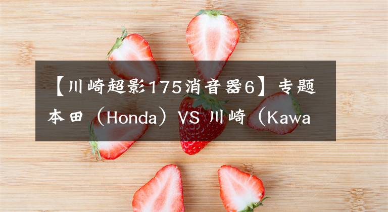 【川崎超影175消音器6】专题本田（Honda）VS 川崎（Kawasaki）摩托车在中国的相爱相杀