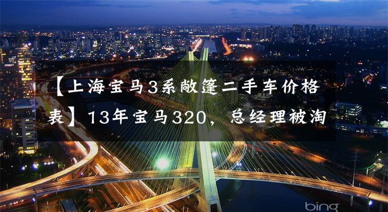 【上海宝马3系敞篷二手车价格表】13年宝马320，总经理被淘汰了，13万能捡漏了吗？