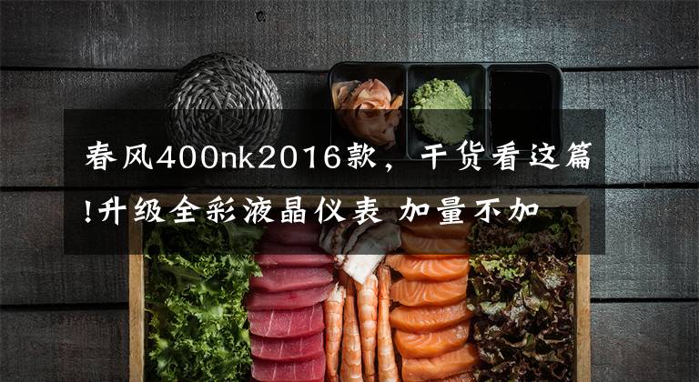 春风400nk2016款，干货看这篇!升级全彩液晶仪表 加量不加价 春风400NK新款来了