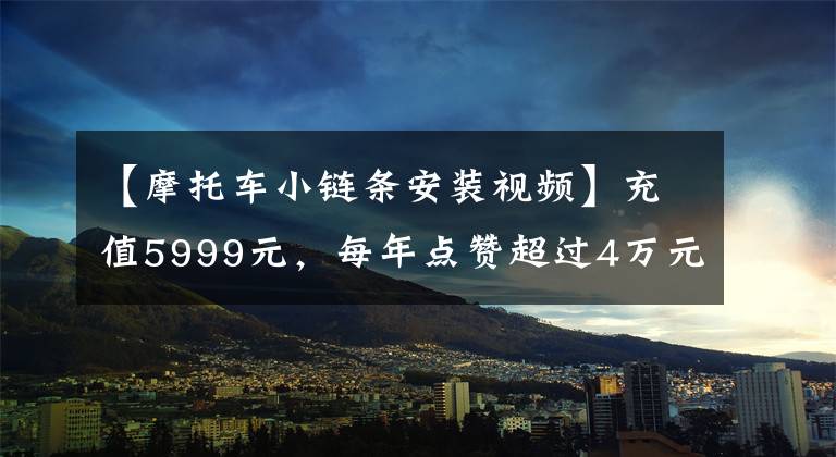 【摩托车小链条安装视频】充值5999元，每年点赞超过4万元？这种投资平台要小心