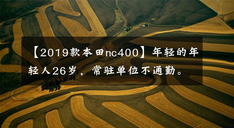 【2019款本田nc400】年轻的年轻人26岁，常驻单位不通勤。本田CB400系列和滑板车怎么样？