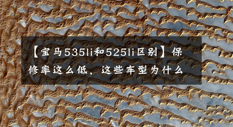 【宝马535li和525li区别】保修率这么低，这些车型为什么还是小白去买？很多人还在中途招募