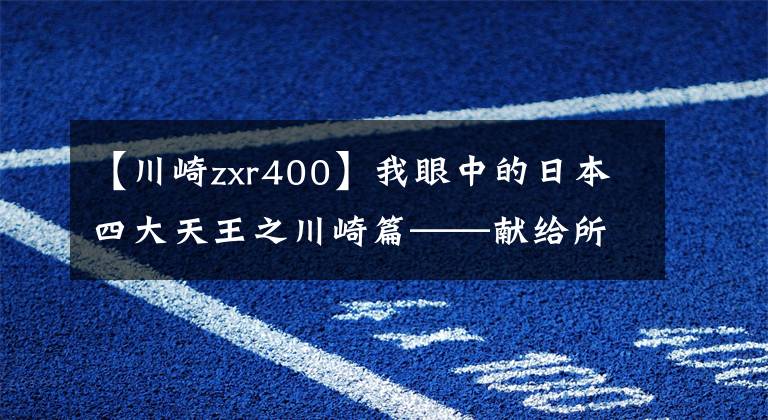 【川崎zxr400】我眼中的日本四大天王之川崎篇——献给所有为选车纠结苦恼的朋友