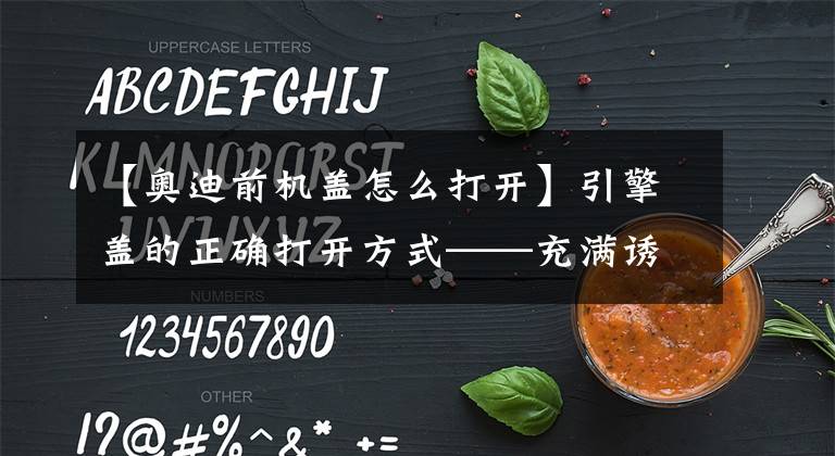 【奥迪前机盖怎么打开】引擎盖的正确打开方式——充满诱惑的发动机仓