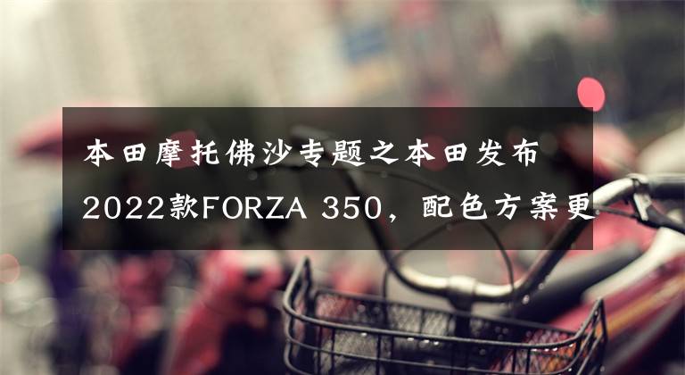本田摩托佛沙专题之本田发布2022款FORZA 350，配色方案更质感、仪表功能更先进