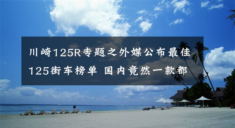 川崎125R专题之外媒公布最佳125街车榜单 国内竟然一款都没有