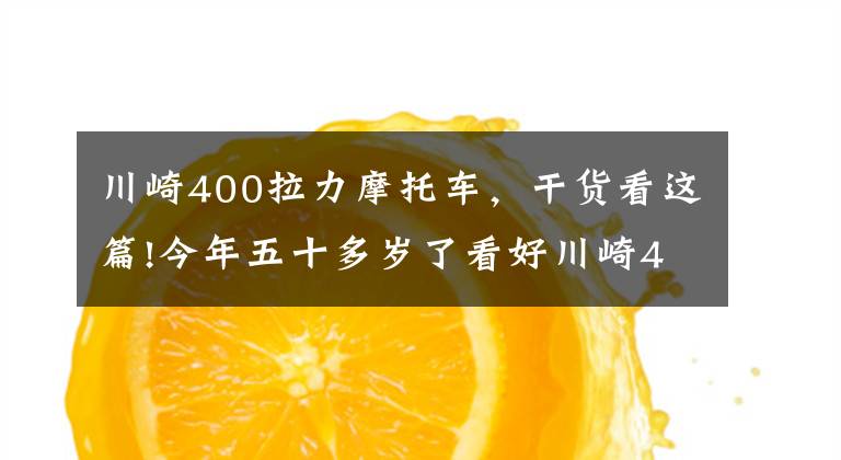 川崎400拉力摩托车，干货看这篇!今年五十多岁了看好川崎400，偶尔会摩旅，跑车和街车谁更适合？