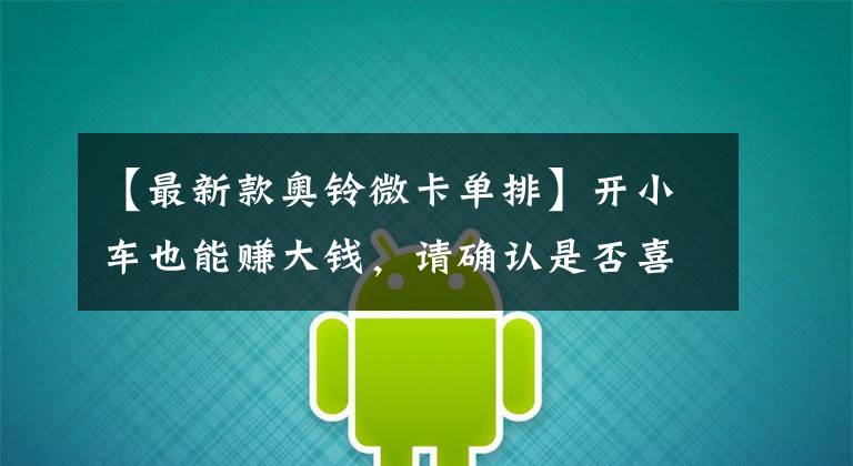 【最新款奥铃微卡单排】开小车也能赚大钱，请确认是否喜欢这6个微卡。