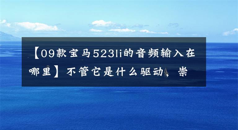 【09款宝马523li的音频输入在哪里】不管它是什么驱动，崇尚体育精神的宝马创造了这种值得铭记的“第一名”！