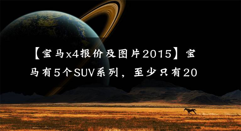 【宝马x4报价及图片2015】宝马有5个SUV系列，至少只有20万韩元。