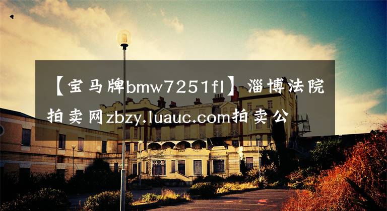 【宝马牌bmw7251fl】淄博法院拍卖网zbzy.luauc.com拍卖公告
