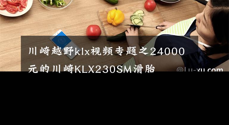 川崎越野klx视频专题之24000元的川崎KLX230SM滑胎